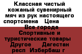 Классная чистый кожаный сувенирный мяч из рук настоящего спортсмена › Цена ­ 1 000 - Все города Спортивные и туристические товары » Другое   . Дагестан респ.,Избербаш г.